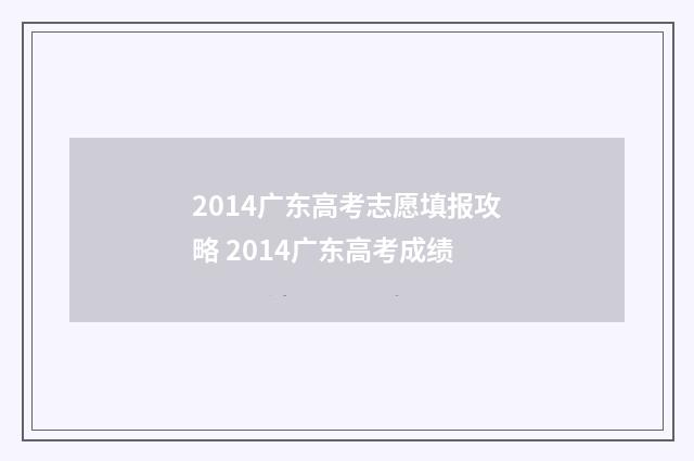 2014广东高考志愿填报攻略 2014广东高考成绩