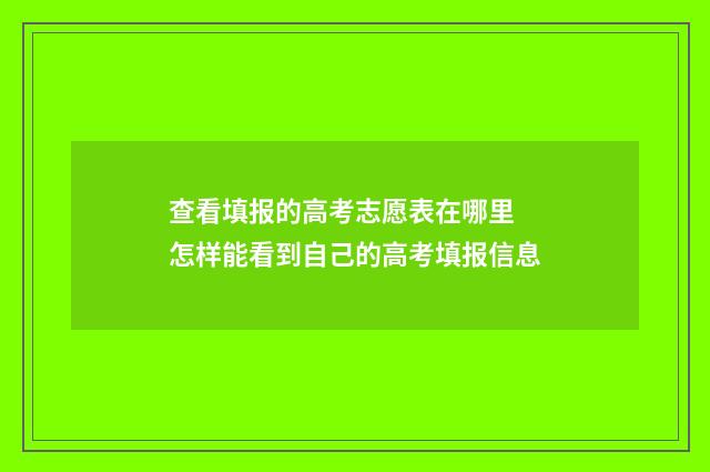 查看填报的高考志愿表在哪里 怎样能看到自己的高考填报信息