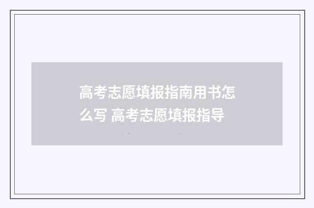 高考志愿填报指南用书怎么写 高考志愿填报指导
