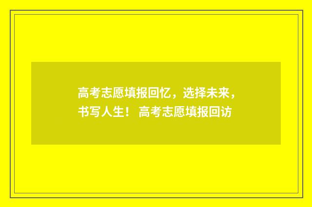 高考志愿填报回忆，选择未来，书写人生！ 高考志愿填报回访