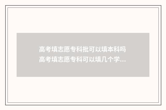 高考填志愿专科批可以填本科吗 高考填志愿专科可以填几个学校