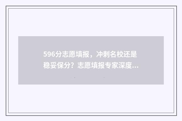 596分志愿填报，冲刺名校还是稳妥保分？志愿填报专家深度解析 592怎么报志愿