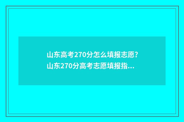 山东高考270分怎么填报志愿？山东270分高考志愿填报指南 山东高考727分