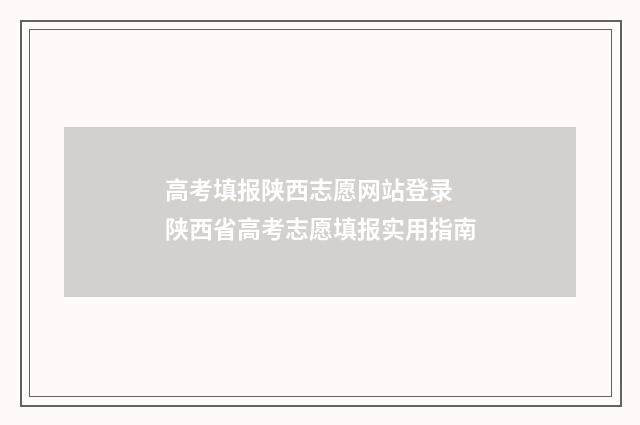 高考填报陕西志愿网站登录 陕西省高考志愿填报实用指南