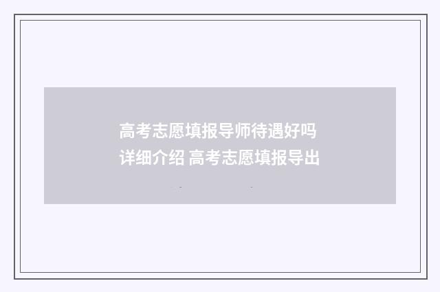 高考志愿填报导师待遇好吗 详细介绍 高考志愿填报导出