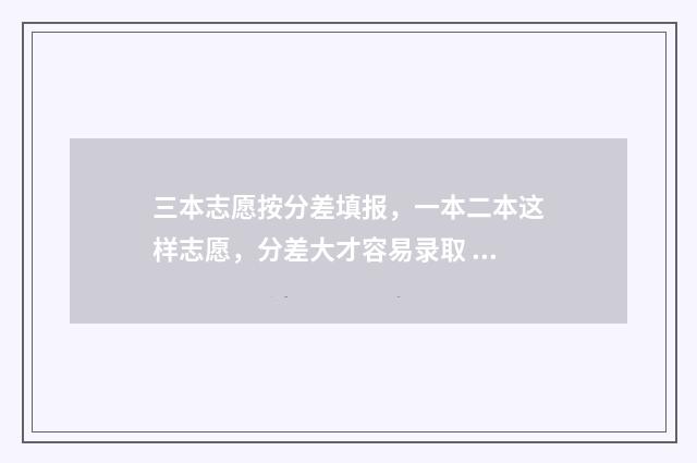 三本志愿按分差填报，一本二本这样志愿，分差大才容易录取 三本志愿录取时间