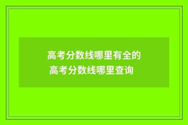 高考分数线哪里有全的 高考分数线哪里查询