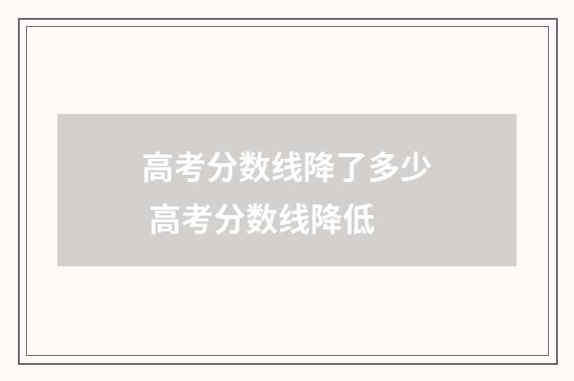 高考分数线降了多少 高考分数线降低