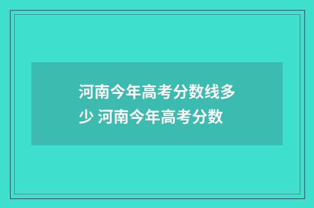 河南今年高考分数线多少 河南今年高考分数
