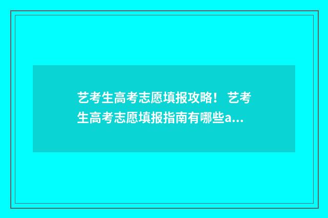 艺考生高考志愿填报攻略！ 艺考生高考志愿填报指南有哪些app