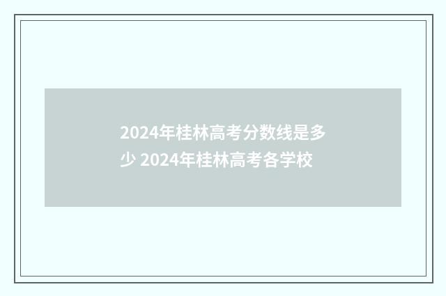 2024年桂林高考分数线是多少 2024年桂林高考各学校