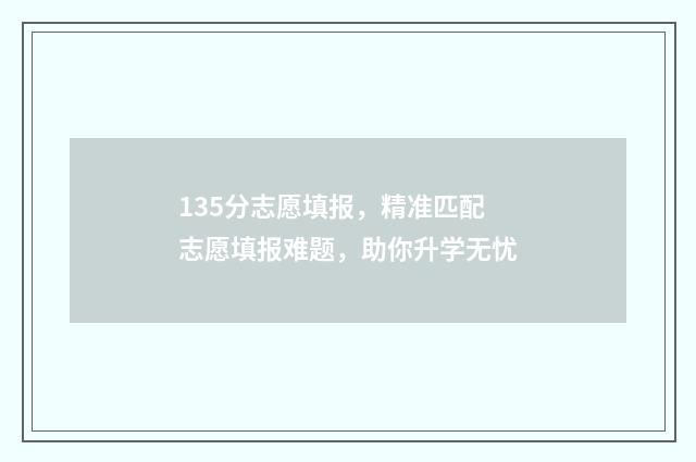 135分志愿填报，精准匹配志愿填报难题，助你升学无忧