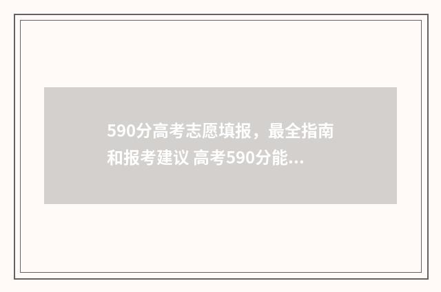 590分高考志愿填报，最全指南和报考建议 高考590分能报什么学校