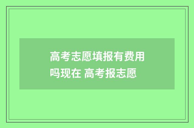 高考志愿填报有费用吗现在 高考报志愿