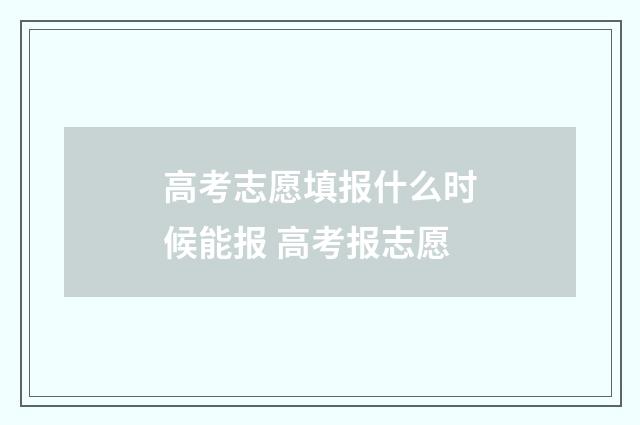 高考志愿填报什么时候能报 高考报志愿