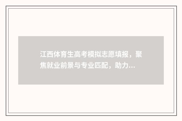 江西体育生高考模拟志愿填报，聚焦就业前景与专业匹配，助力未来更美好！ 江西体育生高考体育标准成绩表