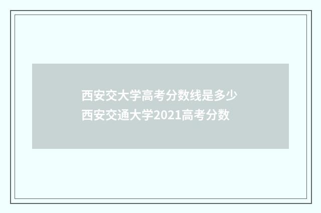 西安交大学高考分数线是多少 西安交通大学2021高考分数