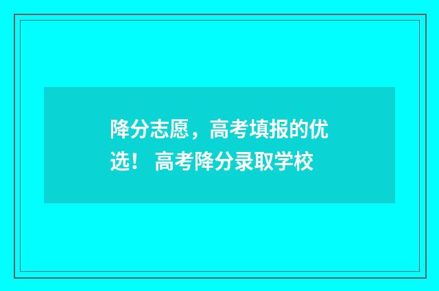 降分志愿，高考填报的优选！ 高考降分录取学校