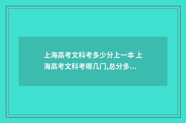 上海高考文科考多少分上一本 上海高考文科考哪几门,总分多少分?