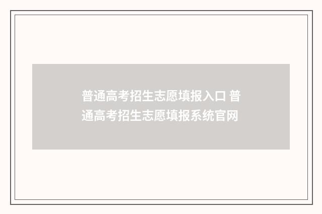 普通高考招生志愿填报入口 普通高考招生志愿填报系统官网