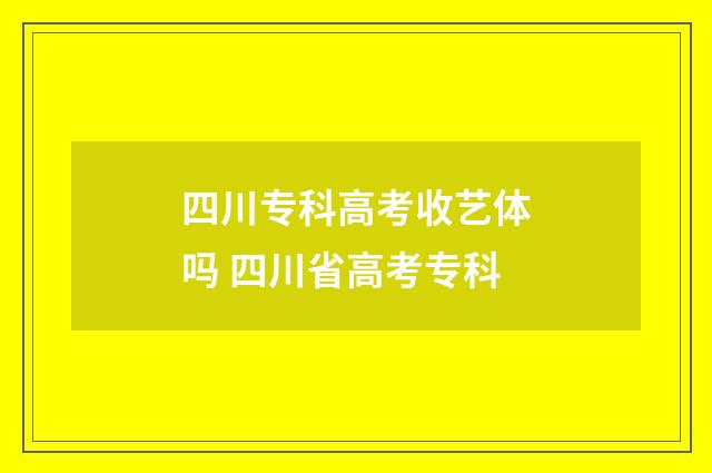 四川专科高考收艺体吗 四川省高考专科