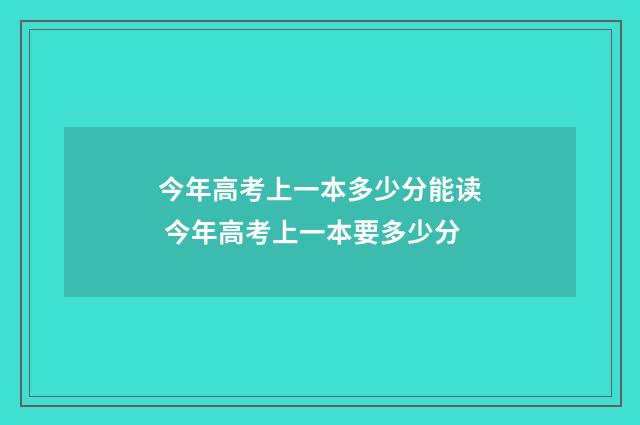 今年高考上一本多少分能读 今年高考上一本要多少分