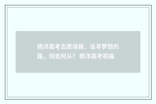 杨洋高考志愿填报，追寻梦想的路，何去何从？ 杨洋高考祝福