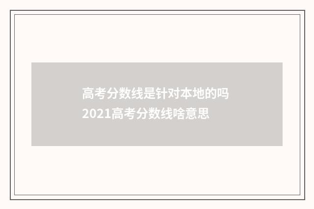 高考分数线是针对本地的吗 2021高考分数线啥意思