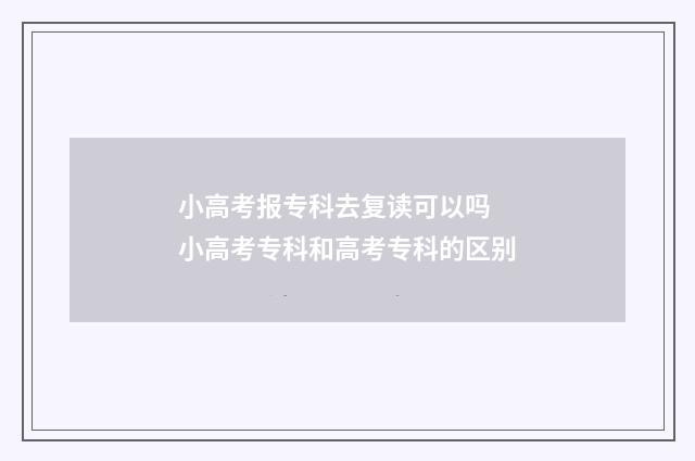 小高考报专科去复读可以吗 小高考专科和高考专科的区别