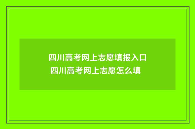 四川高考网上志愿填报入口 四川高考网上志愿怎么填