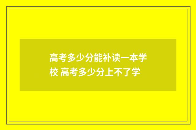 高考多少分能补读一本学校 高考多少分上不了学