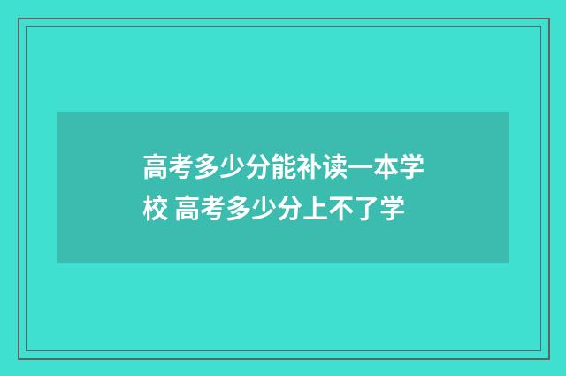 高考多少分能补读一本学校 高考多少分上不了学
