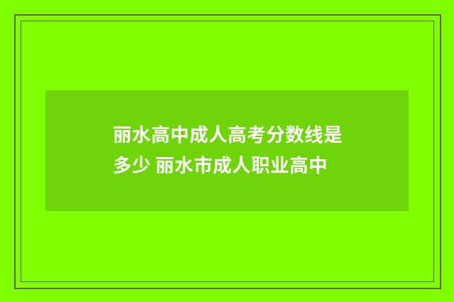 丽水高中成人高考分数线是多少 丽水市成人职业高中
