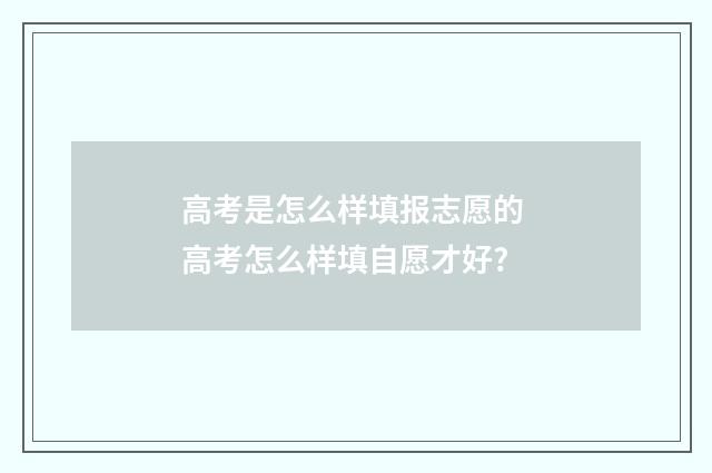 高考是怎么样填报志愿的 高考怎么样填自愿才好?
