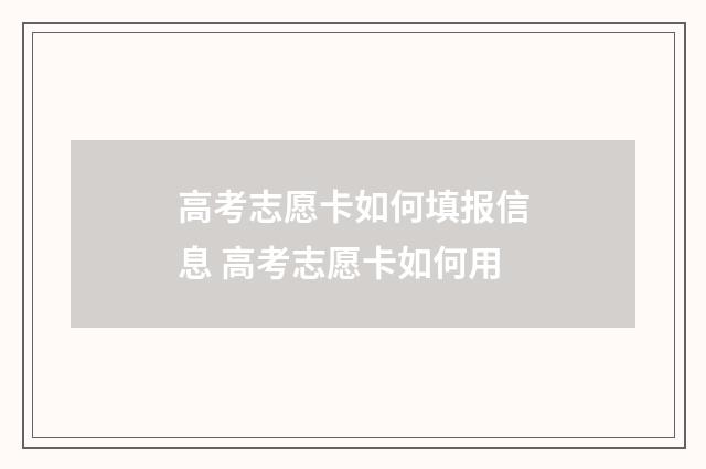 高考志愿卡如何填报信息 高考志愿卡如何用