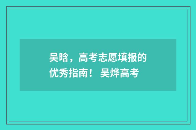 吴晗，高考志愿填报的优秀指南！ 吴烨高考