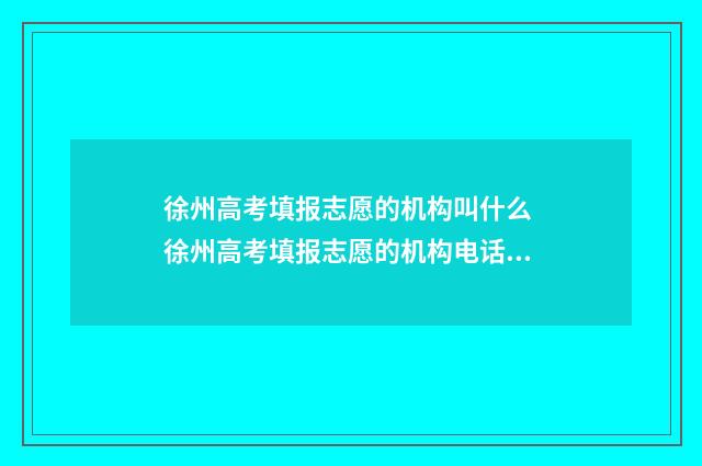 徐州高考填报志愿的机构叫什么 徐州高考填报志愿的机构电话号码