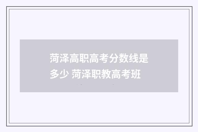 菏泽高职高考分数线是多少 菏泽职教高考班