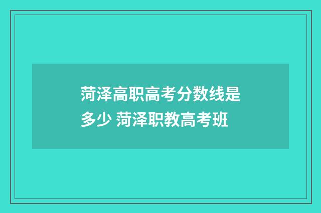 菏泽高职高考分数线是多少 菏泽职教高考班
