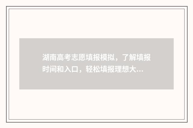 湖南高考志愿填报模拟，了解填报时间和入口，轻松填报理想大学 湖南单招录取分数线