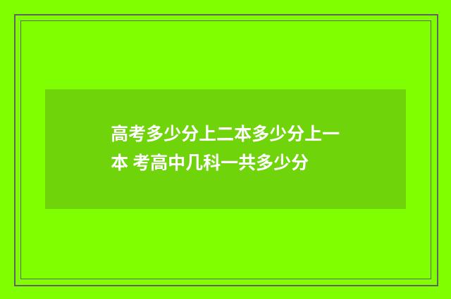 高考多少分上二本多少分上一本 考高中几科一共多少分