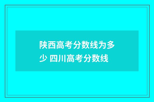 陕西高考分数线为多少 四川高考分数线