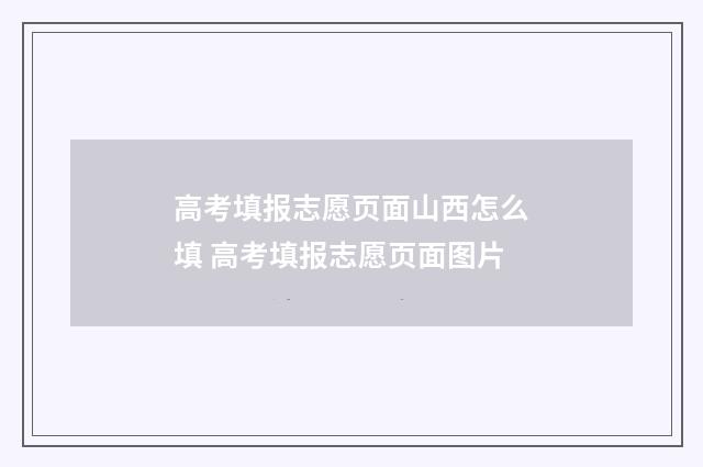 高考填报志愿页面山西怎么填 高考填报志愿页面图片