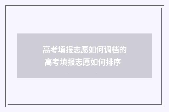 高考填报志愿如何调档的 高考填报志愿如何排序