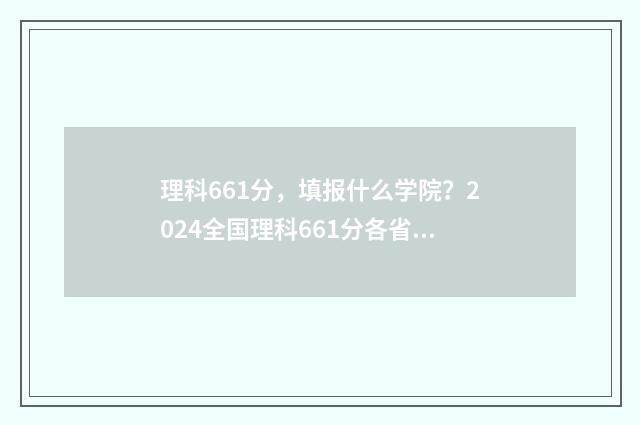 理科661分，填报什么学院？2024全国理科661分各省报考指南 理科663分