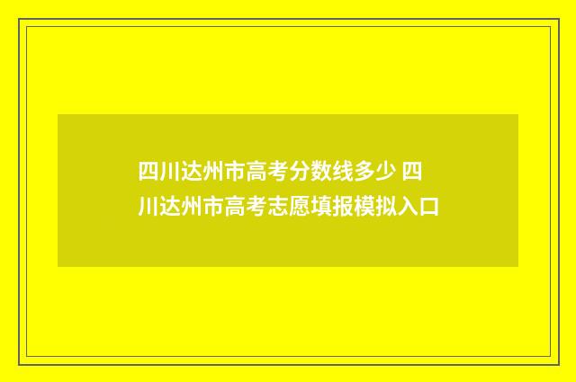 四川达州市高考分数线多少 四川达州市高考志愿填报模拟入口