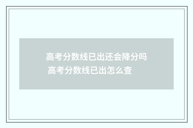 高考分数线已出还会降分吗 高考分数线已出怎么查