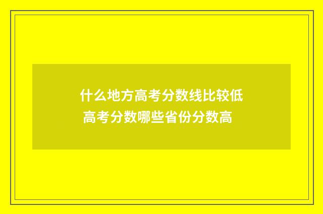 什么地方高考分数线比较低 高考分数哪些省份分数高