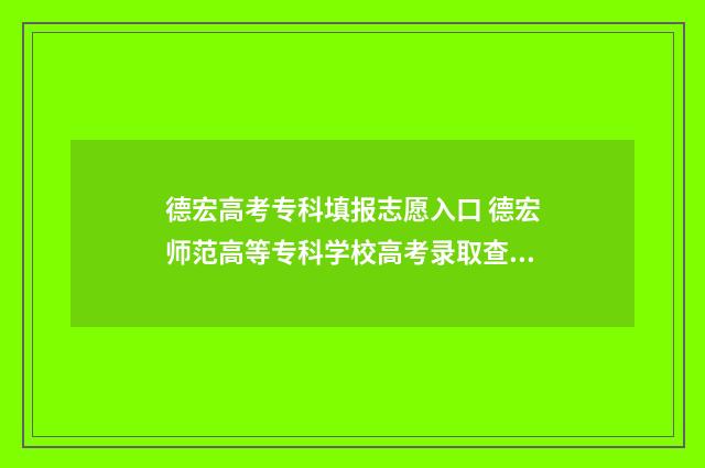 德宏高考专科填报志愿入口 德宏师范高等专科学校高考录取查询