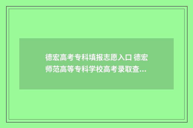 德宏高考专科填报志愿入口 德宏师范高等专科学校高考录取查询